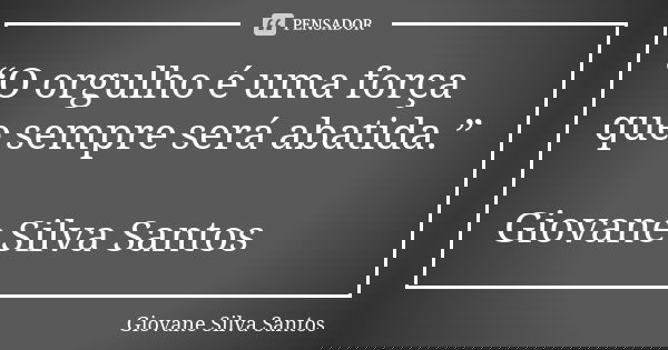 “O orgulho é uma força que sempre será abatida.” Giovane Silva Santos... Frase de Giovane Silva Santos.