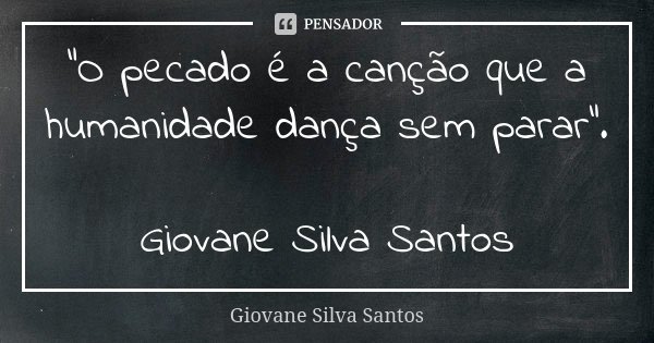 “O pecado é a canção que a humanidade dança sem parar”. Giovane Silva Santos... Frase de Giovane Silva Santos.