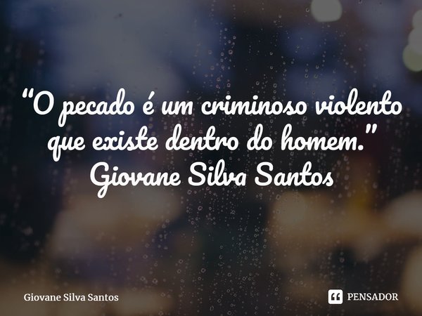 ⁠“O pecado é um criminoso violento que existe dentro do homem.” Giovane Silva Santos... Frase de Giovane Silva Santos.