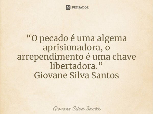 ⁠“O pecado é uma algema aprisionadora, o arrependimento é uma chave libertadora.” Giovane Silva Santos... Frase de Giovane Silva Santos.