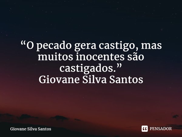 ⁠ “O pecado gera castigo, mas muitos inocentes são castigados.” Giovane Silva Santos... Frase de Giovane Silva Santos.