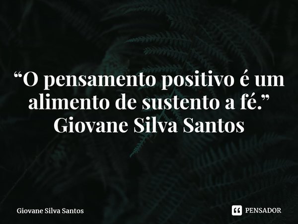 ⁠“O pensamento positivo é um alimento de sustento a fé.” Giovane Silva Santos... Frase de Giovane Silva Santos.