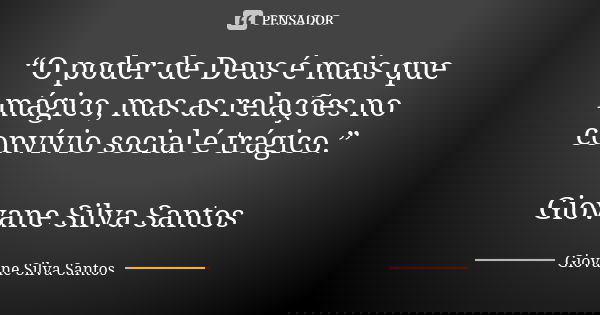 “O poder de Deus é mais que mágico, mas as relações no convívio social é trágico.” Giovane Silva Santos... Frase de Giovane Silva Santos.