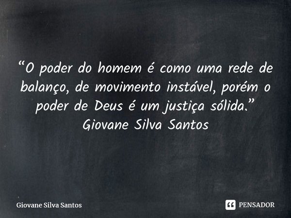 ⁠“O poder do homem é como uma rede de balanço, de movimento instável, porém o poder de Deus é um justiça sólida.” Giovane Silva Santos... Frase de Giovane Silva Santos.