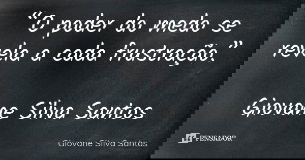 “O poder do medo se revela a cada frustração.” Giovane Silva Santos... Frase de Giovane Silva Santos.