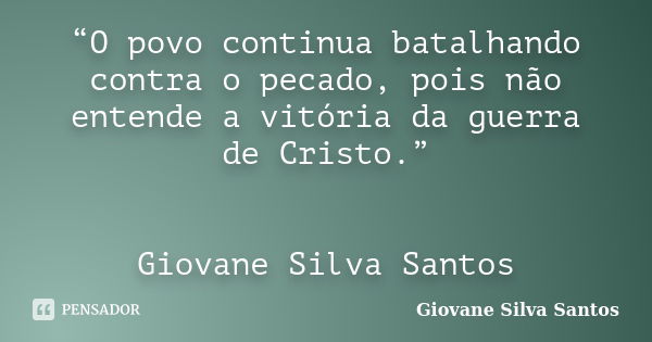 “O povo continua batalhando contra o pecado, pois não entende a vitória da guerra de Cristo.” Giovane Silva Santos... Frase de Giovane Silva Santos.