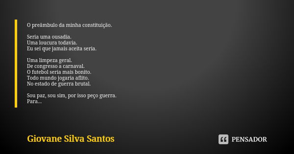 O preâmbulo da minha constituição. Seria uma ousadia. Uma loucura todavia. Eu sei que jamais aceita seria. Uma limpeza geral. De congresso a carnaval. O futebol... Frase de Giovane Silva Santos.