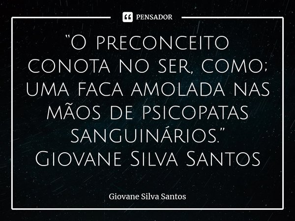 ⁠“O preconceito conota no ser, como; uma faca amolada nas mãos de psicopatas sanguinários.” Giovane Silva Santos... Frase de Giovane Silva Santos.