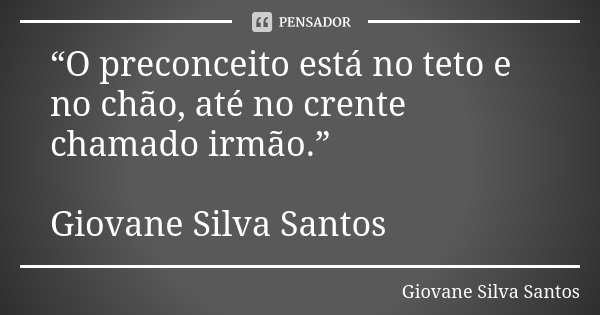 “O preconceito está no teto e no chão, até no crente chamado irmão.” Giovane Silva Santos... Frase de Giovane Silva Santos.