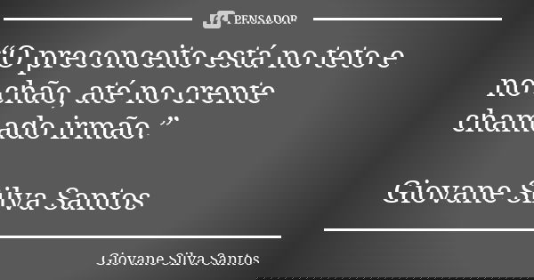“O preconceito está no teto e no chão, até no crente chamado irmão.” Giovane Silva Santos... Frase de Giovane Silva Santos.