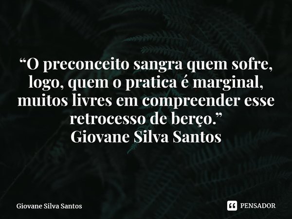 ⁠“O preconceito sangra quem sofre, logo, quem o pratica é marginal, muitos livres em compreender esse retrocesso de berço.” Giovane Silva Santos... Frase de Giovane Silva Santos.