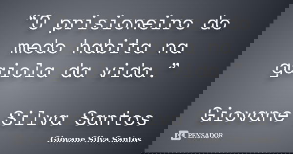 “O prisioneiro do medo habita na gaiola da vida.” Giovane Silva Santos... Frase de Giovane Silva Santos.