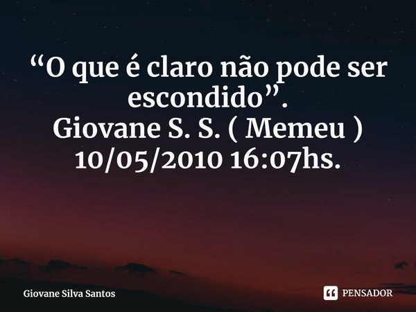 ⁠“O que é claro não pode ser escondido”. Giovane S. S. ( Memeu ) 10/05/2010 16:07hs.... Frase de Giovane Silva Santos.