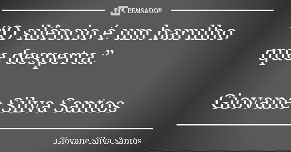 “O silêncio é um barulho que desperta.” Giovane Silva Santos... Frase de Giovane Silva Santos.