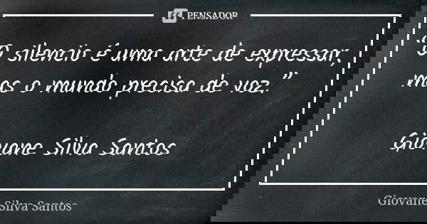 “O silencio é uma arte de expressar, mas o mundo precisa de voz.” Giovane Silva Santos... Frase de Giovane Silva Santos.