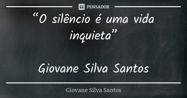 “O silêncio é uma vida inquieta” Giovane Silva Santos... Frase de Giovane Silva Santos.