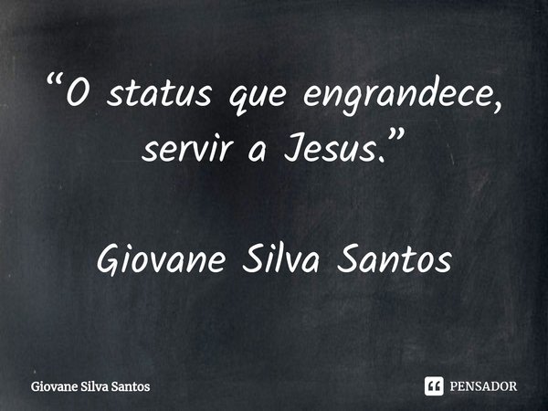 ⁠“O status que engrandece, servir a Jesus.” Giovane Silva Santos... Frase de Giovane Silva Santos.