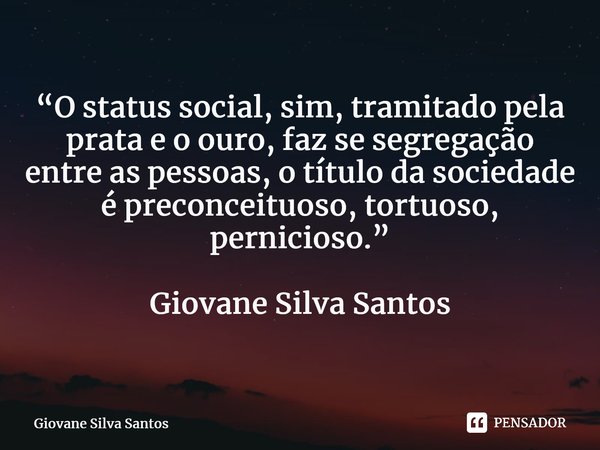 ⁠“O status social, sim, tramitado pela prata e o ouro, faz se segregação entre as pessoas, o título da sociedade é preconceituoso, tortuoso, pernicioso.” Giovan... Frase de Giovane Silva Santos.