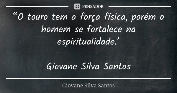 “O touro tem a força física, porém o homem se fortalece na espiritualidade.’ Giovane Silva Santos... Frase de Giovane Silva Santos.