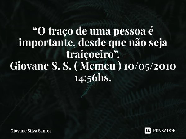 ⁠“O traço de uma pessoa é importante, desde que não seja traiçoeiro”. Giovane S. S. ( Memeu ) 10/05/2010 14:56hs.... Frase de Giovane Silva Santos.