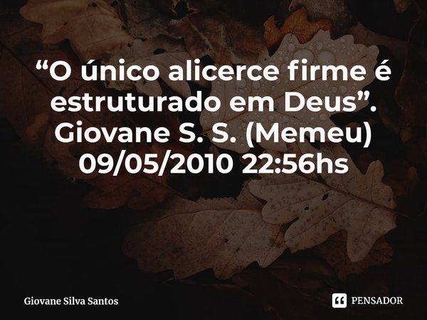 ⁠“O único alicerce firme é estruturado em Deus”. Giovane S. S. (Memeu) 09/05/2010 22:56hs... Frase de Giovane Silva Santos.