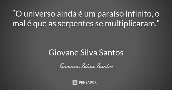 “O universo ainda é um paraíso infinito, o mal é que as serpentes se multiplicaram.” Giovane Silva Santos... Frase de Giovane Silva Santos.