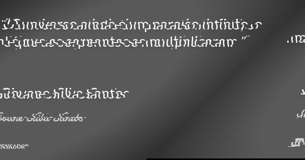 “O universo ainda é um paraíso infinito, o mal é que as serpentes se multiplicaram.” Giovane Silva Santos... Frase de Giovane Silva Santos.