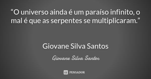 “O universo ainda é um paraíso infinito, o mal é que as serpentes se multiplicaram.” Giovane Silva Santos... Frase de Giovane Silva Santos.