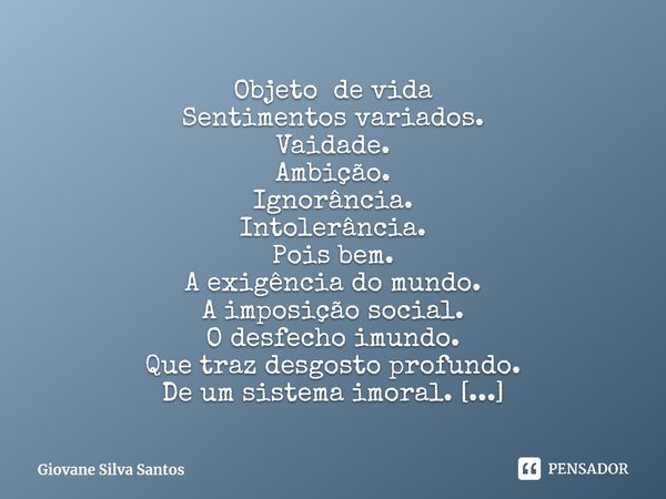 ⁠Objeto de vida Sentimentos variados. Vaidade. Ambição. Ignorância. Intolerância. Pois bem. A exigência do mundo. A imposição social. O desfecho imundo. Que tra... Frase de Giovane Silva Santos.