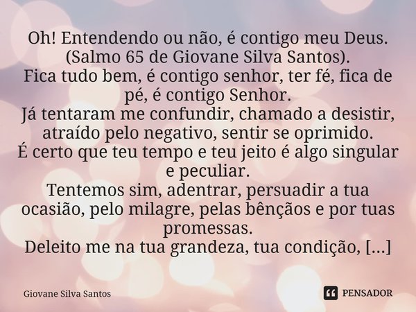 ⁠Oh! Entendendo ou não, é contigo meu Deus. (Salmo 65 de Giovane Silva Santos). Fica tudo bem, é contigo senhor, ter fé, fica de pé, é contigo Senhor. Já tentar... Frase de Giovane Silva Santos.