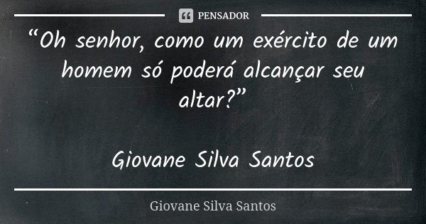 “Oh senhor, como um exército de um homem só poderá alcançar seu altar?” Giovane Silva Santos... Frase de Giovane Silva Santos.