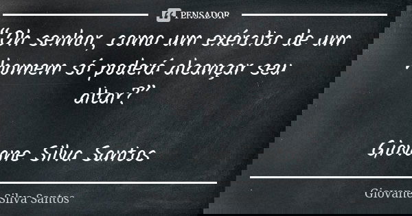 “Oh senhor, como um exército de um homem só poderá alcançar seu altar?” Giovane Silva Santos... Frase de Giovane Silva Santos.