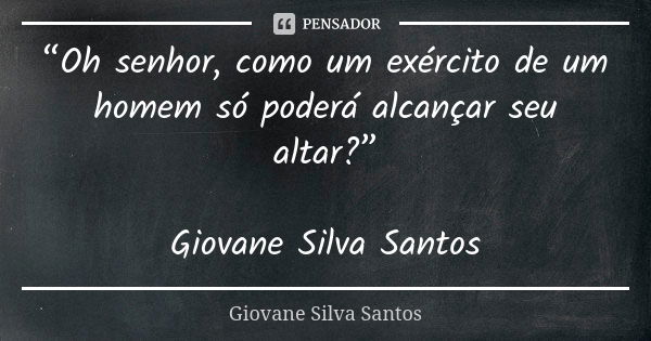 “Oh senhor, como um exército de um homem só poderá alcançar seu altar?” Giovane Silva Santos... Frase de Giovane Silva Santos.