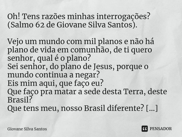 ⁠Oh! Tens razões minhas interrogações? (Salmo 62 de Giovane Silva Santos). Vejo um mundo com mil planos e não há plano de vida em comunhão, de ti quero senhor, ... Frase de Giovane Silva Santos.