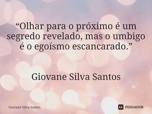 ⁠“Olhar para o próximo é um segredo revelado, mas o umbigo é o egoísmo escancarado.” Giovane Silva Santos... Frase de Giovane Silva Santos.