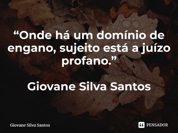 ⁠“Onde há um domínio de engano, sujeito está a juízo profano.” Giovane Silva Santos... Frase de Giovane Silva Santos.