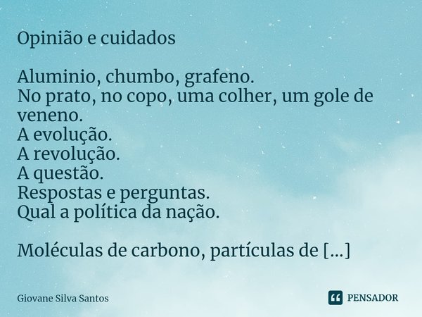 ⁠Opinião e cuidados Aluminio, chumbo, grafeno.
No prato, no copo, uma colher, um gole de veneno.
A evolução.
A revolução.
A questão.
Respostas e perguntas.
Qual... Frase de Giovane Silva Santos.