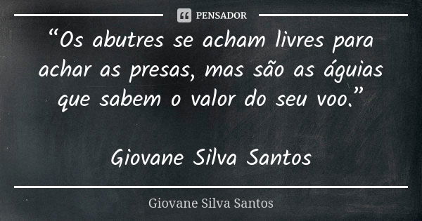 “Os abutres se acham livres para achar as presas, mas são as águias que sabem o valor do seu voo.” Giovane Silva Santos... Frase de Giovane Silva Santos.