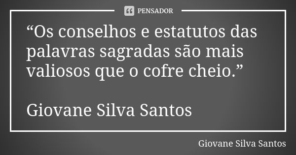 “Os conselhos e estatutos das palavras sagradas são mais valiosos que o cofre cheio.” Giovane Silva Santos... Frase de Giovane Silva Santos.