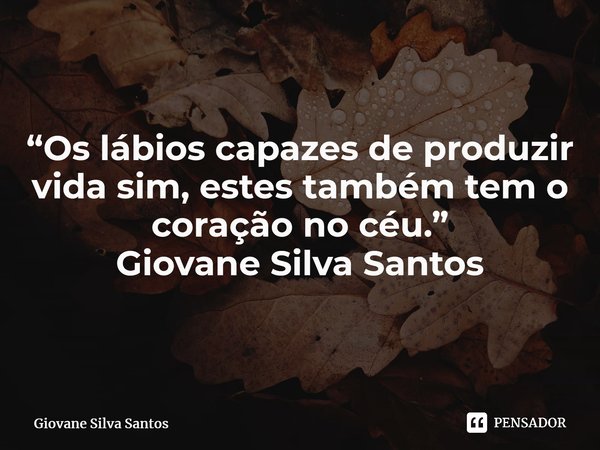 ⁠“Os lábios capazes de produzir vida sim, estes também tem o coração no céu.” Giovane Silva Santos... Frase de Giovane Silva Santos.
