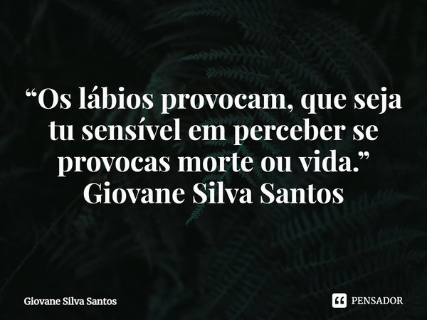 ⁠“Os lábios provocam, que seja tu sensível em perceber se provocas morte ou vida.”
Giovane Silva Santos... Frase de Giovane Silva Santos.