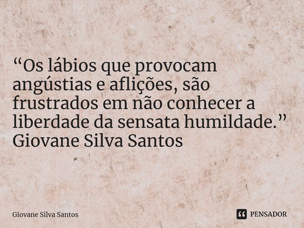 ⁠ “Os lábios que provocam angústias e aflições, são frustrados em não conhecer a liberdade da sensata humildade.” Giovane Silva Santos... Frase de Giovane Silva Santos.