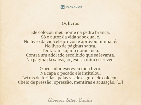 ⁠Os livros Ele colocou meu nome na pedra branca. Só o autor da vida sabe qual é. No livro da vida ele provou e aprovou minha fé. No livro de páginas santa. Tent... Frase de Giovane Silva Santos.