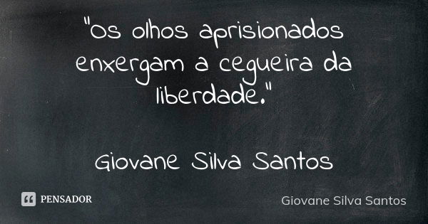 “Os olhos aprisionados enxergam a cegueira da liberdade.” Giovane Silva Santos... Frase de Giovane Silva Santos.