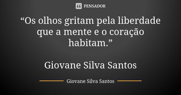 “Os olhos gritam pela liberdade que a mente e o coração habitam.” Giovane Silva Santos... Frase de Giovane Silva Santos.