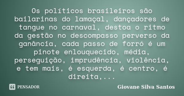 Os políticos brasileiros são bailarinas do lamaçal, dançadores de tangue no carnaval, destoa o ritmo da gestão no descompasso perverso da ganância, cada passo d... Frase de Giovane Silva Santos.