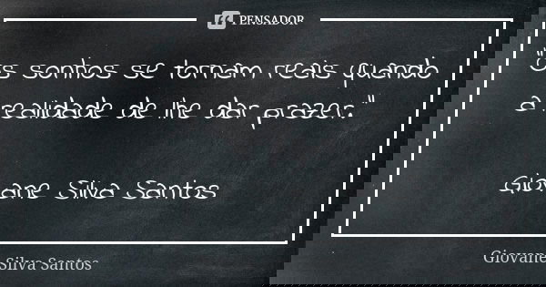 “Os sonhos se tornam reais quando a realidade de lhe dar prazer.” Giovane Silva Santos... Frase de Giovane Silva Santos.