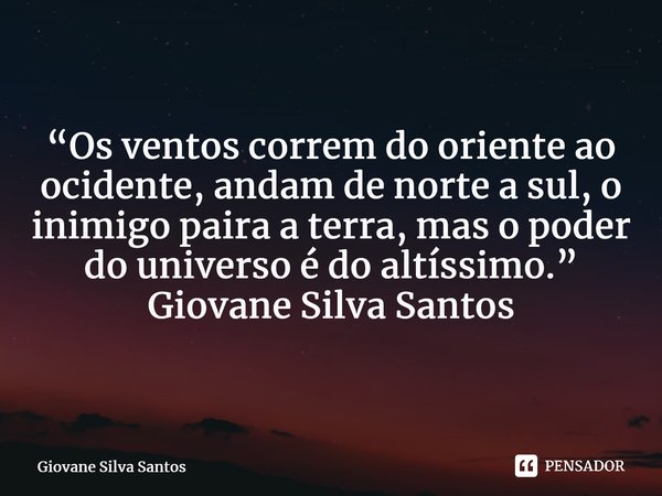 ⁠“Os ventos correm do oriente ao ocidente, andam de norte a sul, o inimigo paira a terra, mas o poder do universo é do altíssimo.” Giovane Silva Santos... Frase de Giovane Silva Santos.