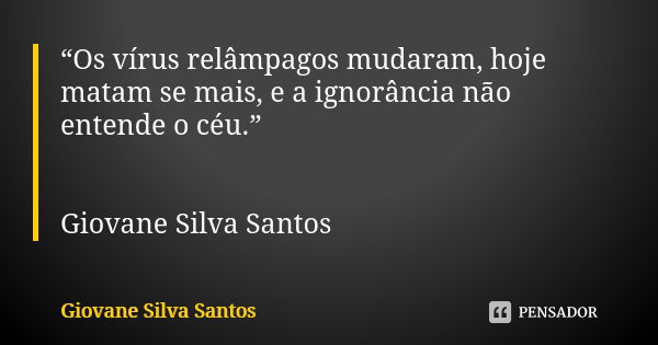 “Os vírus relâmpagos mudaram, hoje matam se mais, e a ignorância não entende o céu.” Giovane Silva Santos... Frase de Giovane Silva Santos.