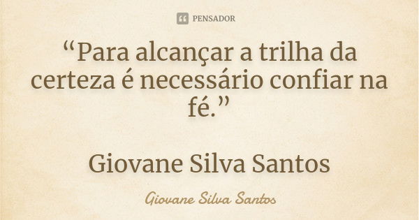 “Para alcançar a trilha da certeza é necessário confiar na fé.” Giovane Silva Santos... Frase de Giovane Silva Santos.